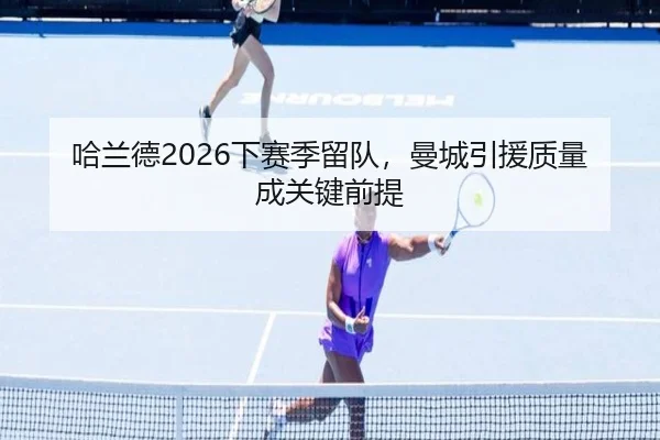哈兰德2026下赛季留队，曼城引援质量成关键前提