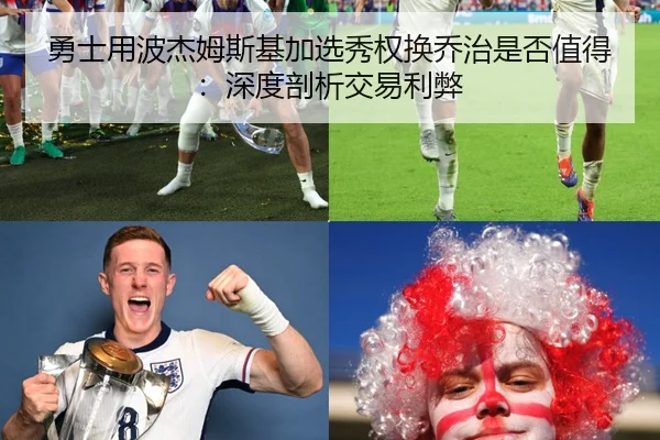 勇士用波杰姆斯基加选秀权换乔治是否值得：深度剖析交易利弊